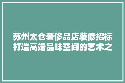 苏州太仓奢侈品店装修招标打造高端品味空间的艺术之旅