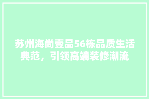苏州海尚壹品56栋品质生活典范，引领高端装修潮流