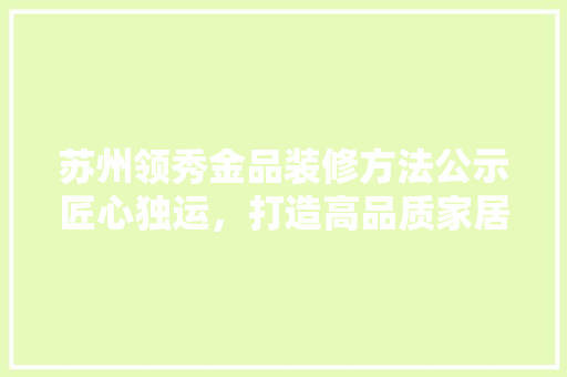 苏州领秀金品装修方法公示匠心独运，打造高品质家居生活