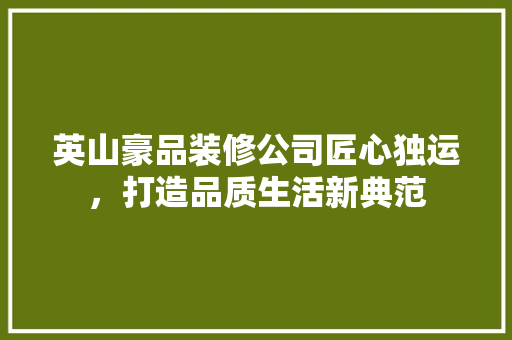 英山豪品装修公司匠心独运，打造品质生活新典范
