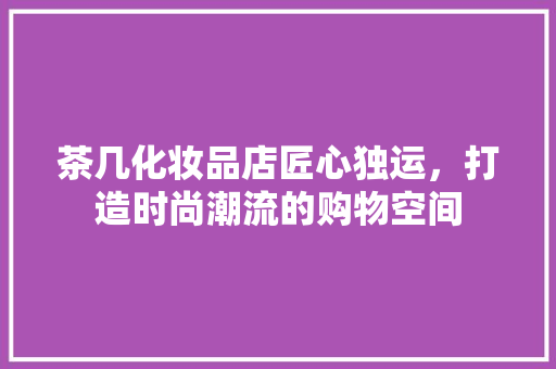 茶几化妆品店匠心独运，打造时尚潮流的购物空间