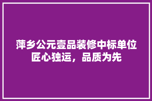 萍乡公元壹品装修中标单位匠心独运，品质为先