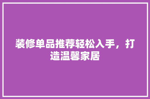 装修单品推荐轻松入手，打造温馨家居