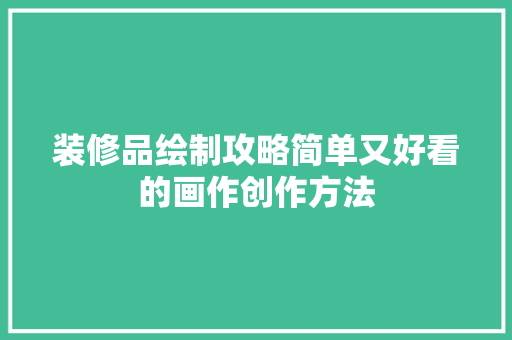 装修品绘制攻略简单又好看的画作创作方法
