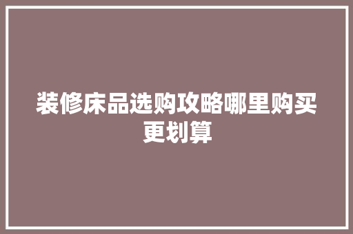 装修床品选购攻略哪里购买更划算