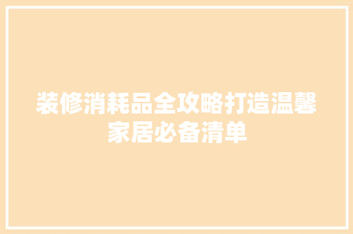 装修消耗品全攻略打造温馨家居必备清单