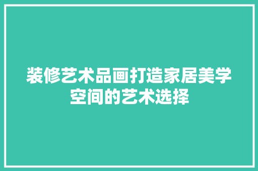 装修艺术品画打造家居美学空间的艺术选择