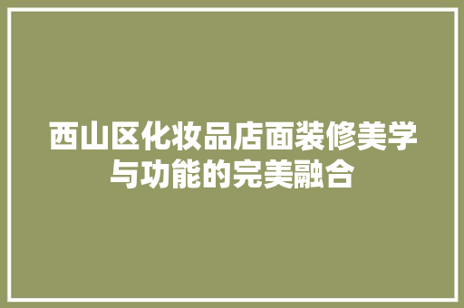西山区化妆品店面装修美学与功能的完美融合