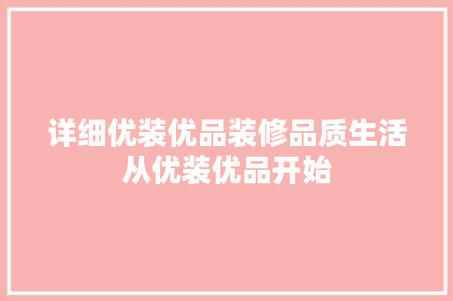 详细优装优品装修品质生活从优装优品开始