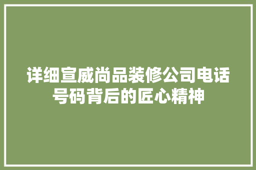 详细宣威尚品装修公司电话号码背后的匠心精神