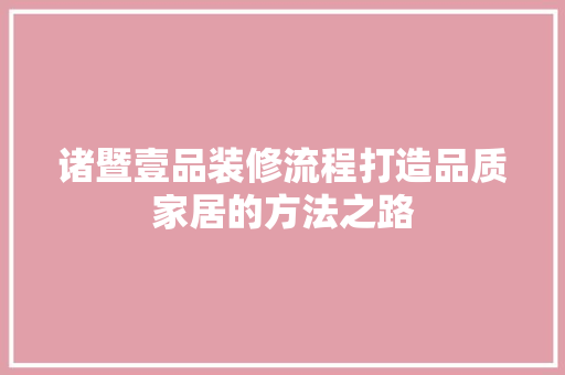 诸暨壹品装修流程打造品质家居的方法之路