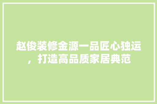 赵俊装修金源一品匠心独运，打造高品质家居典范