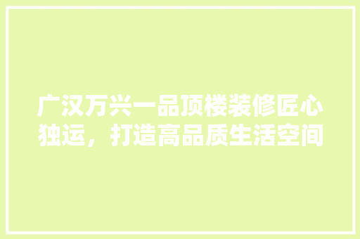 广汉万兴一品顶楼装修匠心独运，打造高品质生活空间