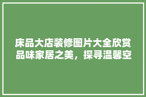 床品大店装修图片大全欣赏品味家居之美，探寻温馨空间的艺术