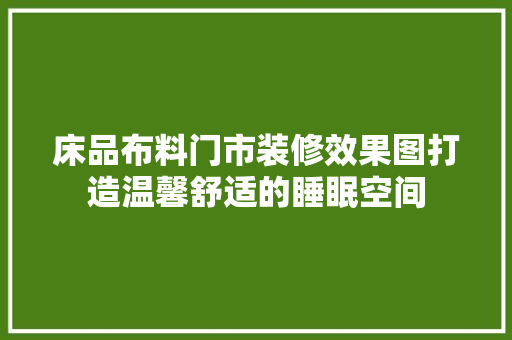 床品布料门市装修效果图打造温馨舒适的睡眠空间