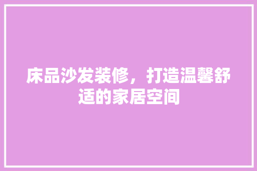 床品沙发装修，打造温馨舒适的家居空间