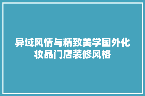 异域风情与精致美学国外化妆品门店装修风格