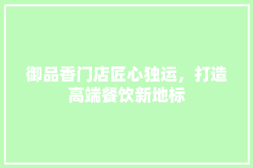 御品香门店匠心独运，打造高端餐饮新地标