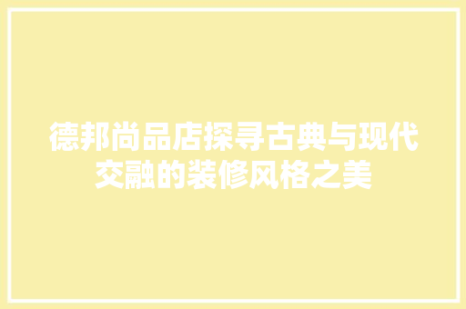 德邦尚品店探寻古典与现代交融的装修风格之美 常用设备