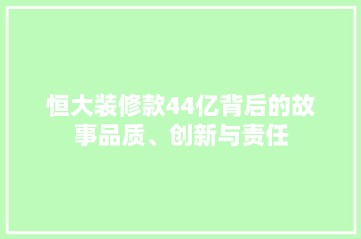 恒大装修款44亿背后的故事品质、创新与责任