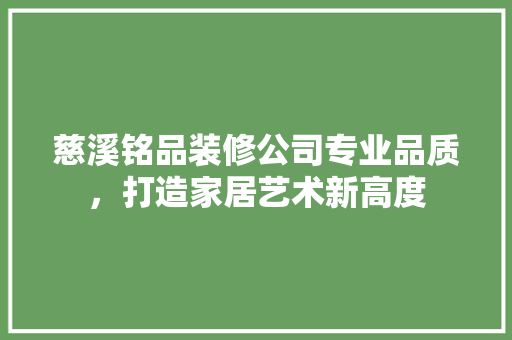 慈溪铭品装修公司专业品质，打造家居艺术新高度