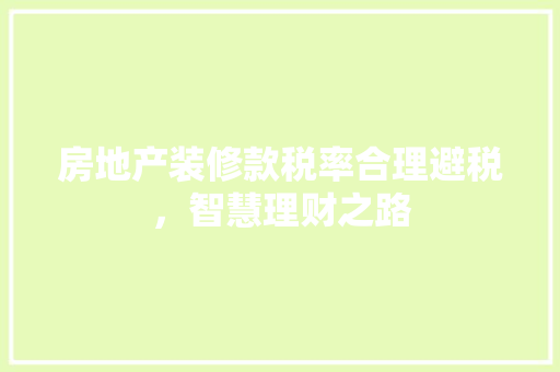 房地产装修款税率合理避税，智慧理财之路