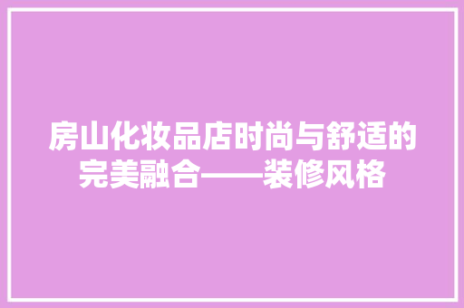 房山化妆品店时尚与舒适的完美融合——装修风格
