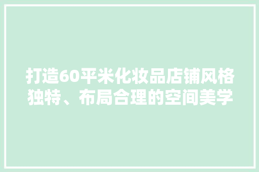 打造60平米化妆品店铺风格独特、布局合理的空间美学
