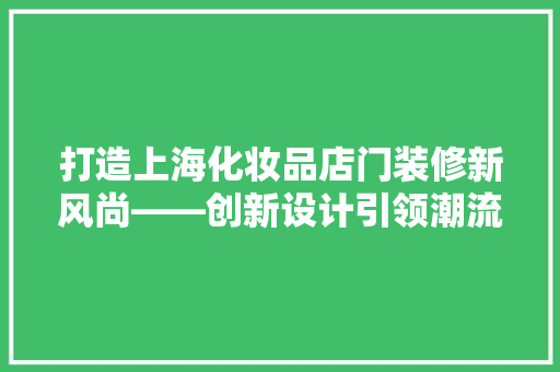 打造上海化妆品店门装修新风尚——创新设计引领潮流