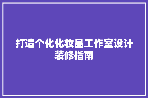 打造个化化妆品工作室设计装修指南