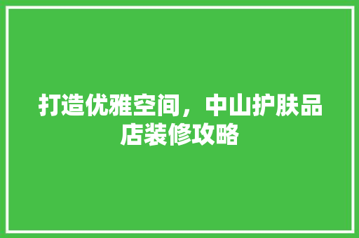 打造优雅空间，中山护肤品店装修攻略