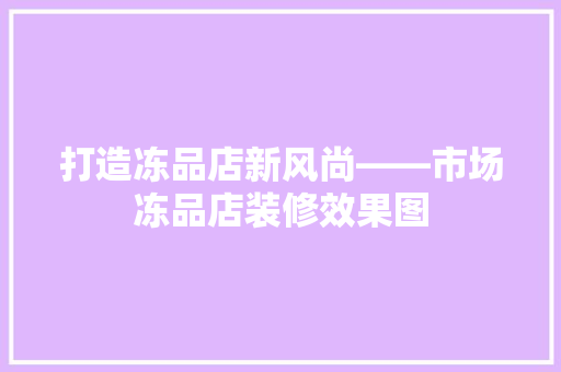 打造冻品店新风尚——市场冻品店装修效果图