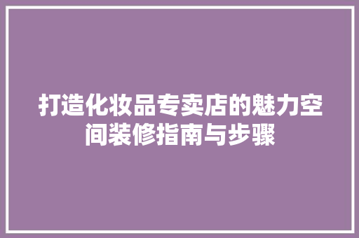 打造化妆品专卖店的魅力空间装修指南与步骤
