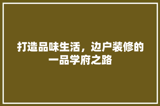 打造品味生活，边户装修的一品学府之路