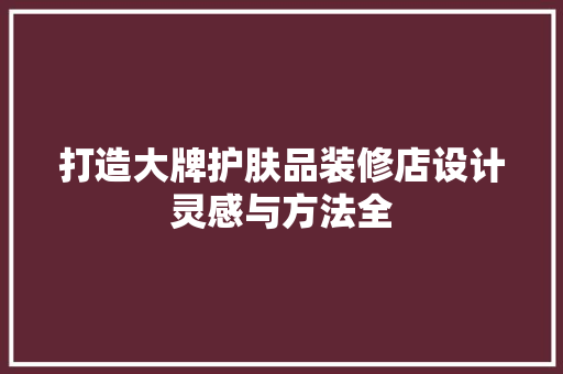 打造大牌护肤品装修店设计灵感与方法全