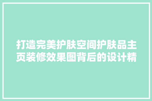 打造完美护肤空间护肤品主页装修效果图背后的设计精髓