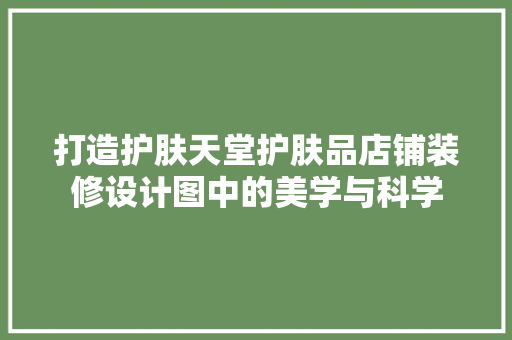 打造护肤天堂护肤品店铺装修设计图中的美学与科学