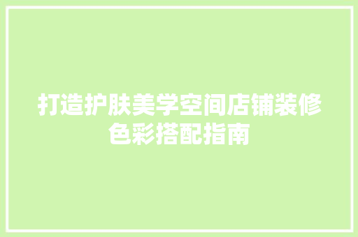 打造护肤美学空间店铺装修色彩搭配指南