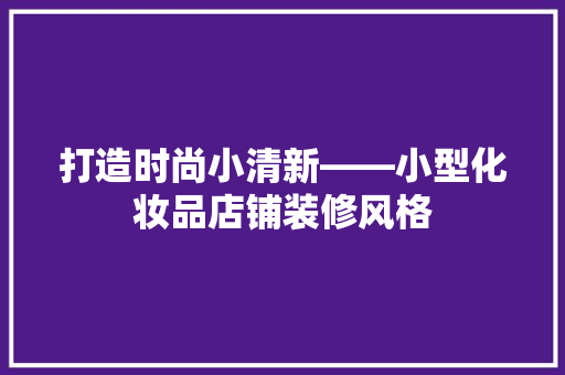 打造时尚小清新——小型化妆品店铺装修风格