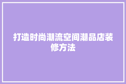 打造时尚潮流空间潮品店装修方法