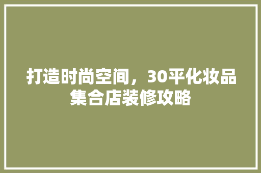 打造时尚空间，30平化妆品集合店装修攻略