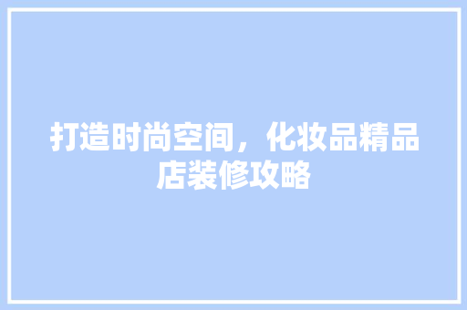打造时尚空间，化妆品精品店装修攻略