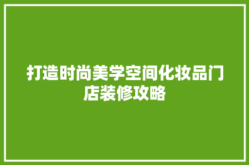 打造时尚美学空间化妆品门店装修攻略