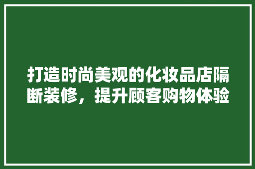 打造时尚美观的化妆品店隔断装修，提升顾客购物体验