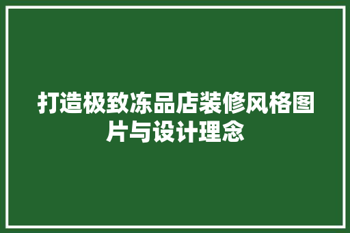 打造极致冻品店装修风格图片与设计理念