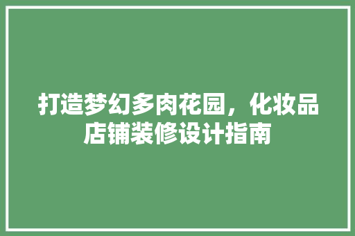 打造梦幻多肉花园，化妆品店铺装修设计指南