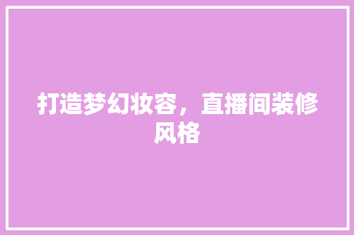 打造梦幻妆容，直播间装修风格