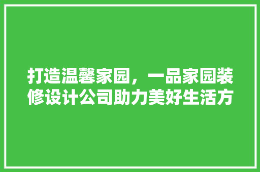 打造温馨家园，一品家园装修设计公司助力美好生活方式