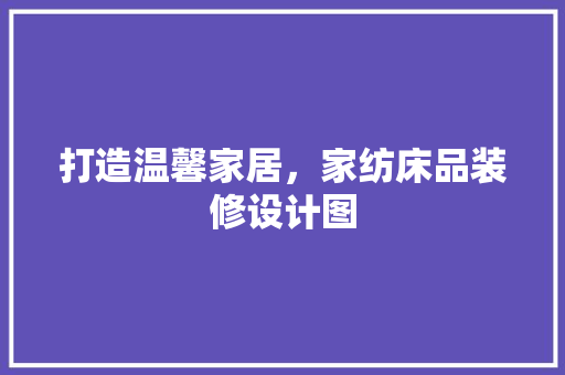 打造温馨家居，家纺床品装修设计图