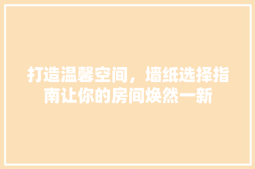 打造温馨空间，墙纸选择指南让你的房间焕然一新
